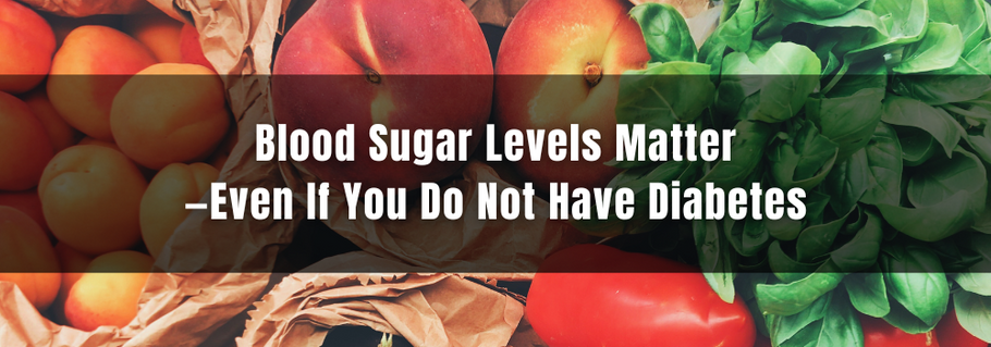 Blood Sugar Levels Matter—Even If You Do Not Have Diabetes