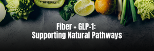 A dark surface with highfiber food at the top. Text overlay reads: Fiber + GLP-1: Supporting Natural Pathways