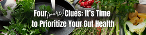 Four (More) Clues: It’s Time to Prioritize Your Gut Health